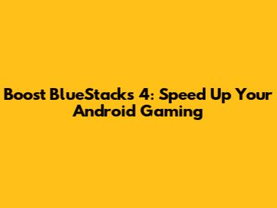 Boost BlueStacks 4: Speed Up Your Android Gaming