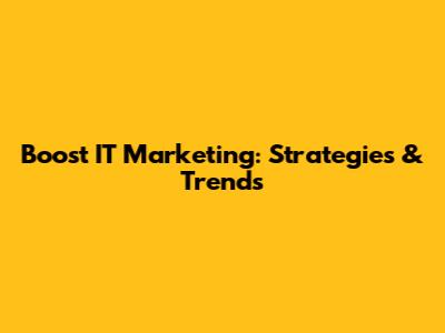 Boost IT Marketing: Strategies & Trends