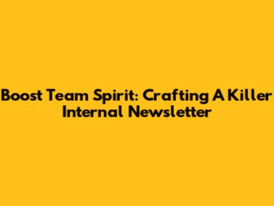 Boost Team Spirit: Crafting A Killer Internal Newsletter