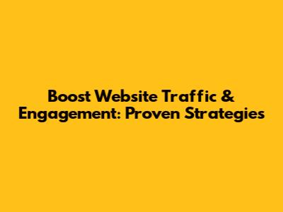 Boost Website Traffic & Engagement: Proven Strategies