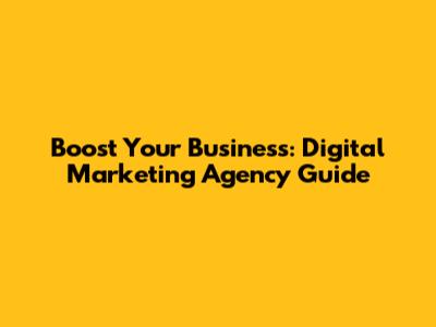 Boost Your Business: Digital Marketing Agency Guide