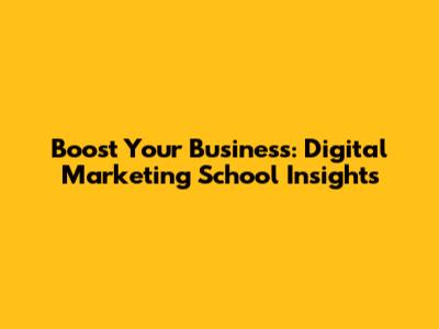 Boost Your Business: Digital Marketing School Insights