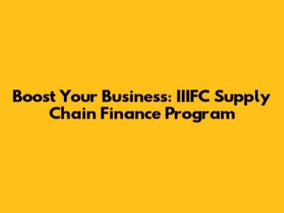 Boost Your Business: IIIFC Supply Chain Finance Program