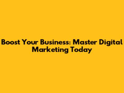 Boost Your Business: Master Digital Marketing Today