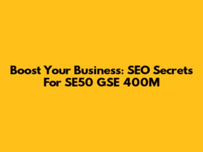 Boost Your Business: SEO Secrets For SE50 GSE 400M