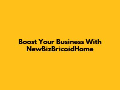 Boost Your Business With NewBizBricoidHome