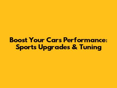 Boost Your Car's Performance: Sports Upgrades & Tuning
