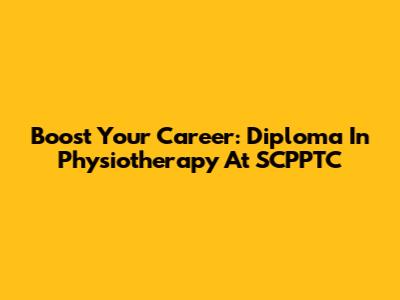 Boost Your Career: Diploma In Physiotherapy At SCPPTC