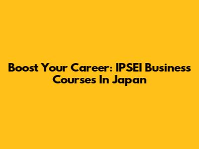 Boost Your Career: IPSEI Business Courses In Japan