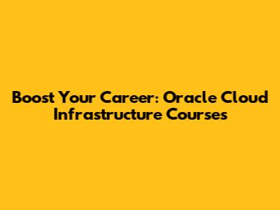 Boost Your Career: Oracle Cloud Infrastructure Courses