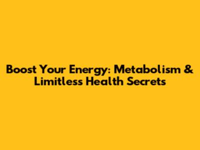 Boost Your Energy: Metabolism & Limitless Health Secrets