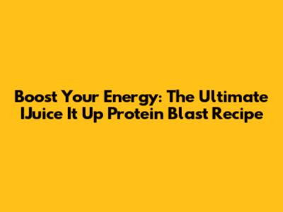Boost Your Energy: The Ultimate IJuice It Up Protein Blast Recipe