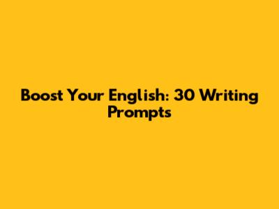 Boost Your English: 30 Writing Prompts
