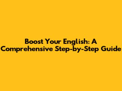 Boost Your English: A Comprehensive Step-by-Step Guide