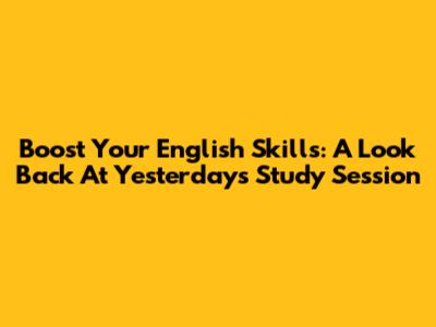 Boost Your English Skills: A Look Back At Yesterday's Study Session