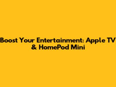 Boost Your Entertainment: Apple TV & HomePod Mini