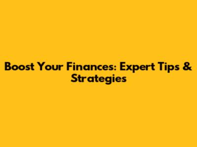 Boost Your Finances: Expert Tips & Strategies