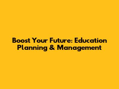 Boost Your Future: Education Planning & Management