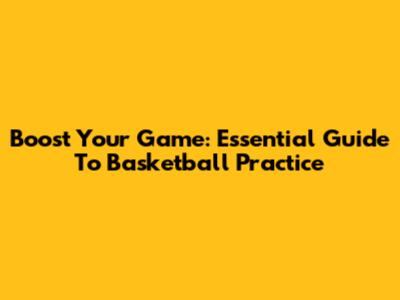 Boost Your Game: Essential Guide To Basketball Practice