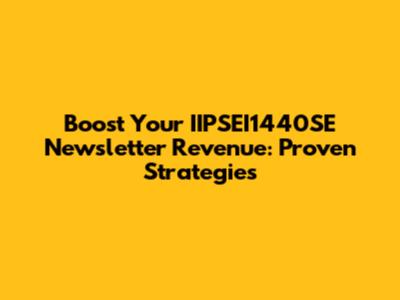Boost Your IIPSEI1440SE Newsletter Revenue: Proven Strategies
