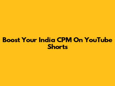 Boost Your India CPM On YouTube Shorts