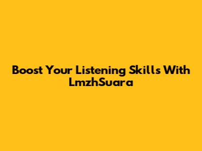 Boost Your Listening Skills With LmzhSuara