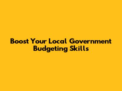 Boost Your Local Government Budgeting Skills