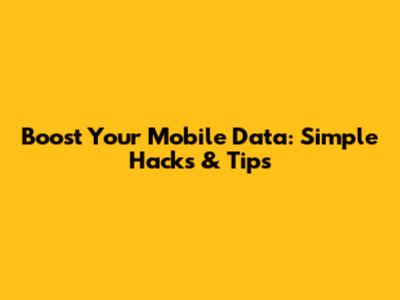 Boost Your Mobile Data: Simple Hacks & Tips