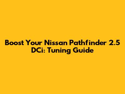 Boost Your Nissan Pathfinder 2.5 DCi: Tuning Guide
