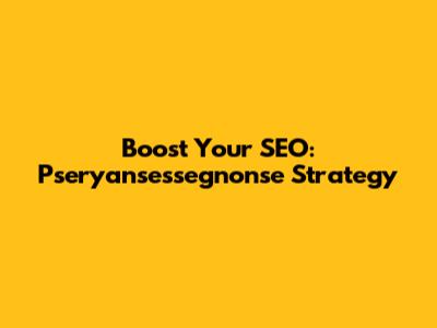 Boost Your SEO: Pseryansessegnonse Strategy