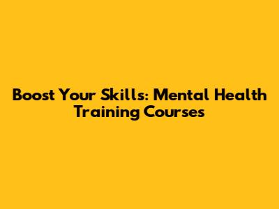 Boost Your Skills: Mental Health Training Courses