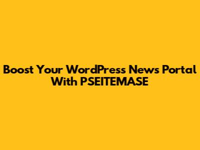 Boost Your WordPress News Portal With PSEITEMASE