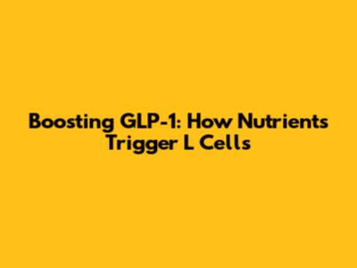 Boosting GLP-1: How Nutrients Trigger L Cells