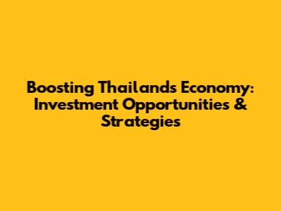 Boosting Thailand's Economy: Investment Opportunities & Strategies