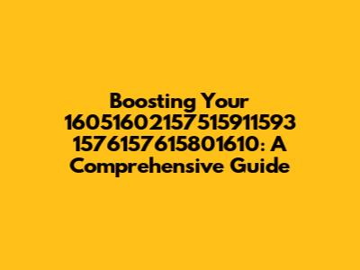 Boosting Your 16051602157515911593 1576157615801610: A Comprehensive Guide