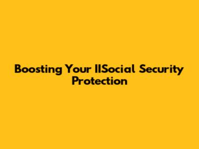 Boosting Your IISocial Security Protection