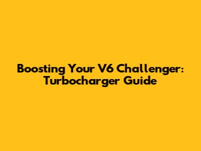 Boosting Your V6 Challenger: Turbocharger Guide