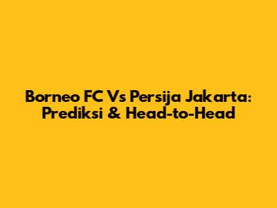 Borneo FC Vs Persija Jakarta: Prediksi & Head-to-Head