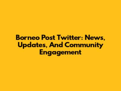 Borneo Post Twitter: News, Updates, And Community Engagement