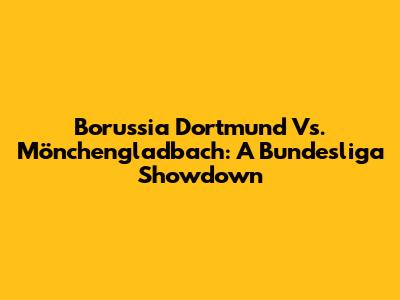 Borussia Dortmund Vs. Mönchengladbach: A Bundesliga Showdown
