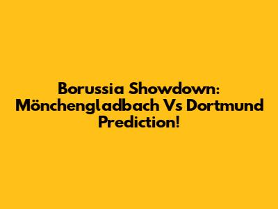 Borussia Showdown: Mönchengladbach Vs Dortmund Prediction!