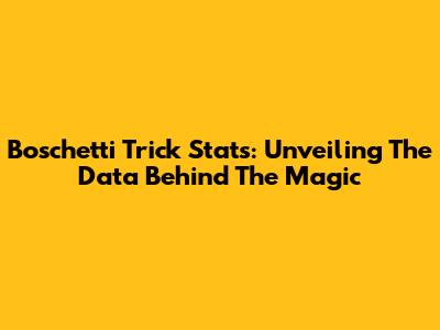 Boschetti Trick Stats: Unveiling The Data Behind The Magic