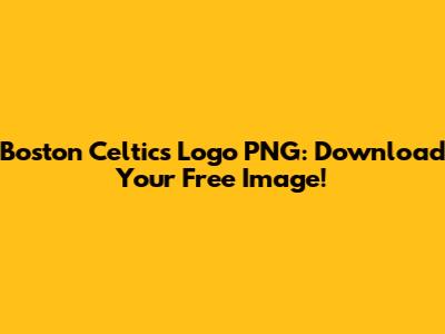 Boston Celtics Logo PNG: Download Your Free Image!