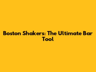 Boston Shakers: The Ultimate Bar Tool