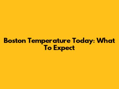 Boston Temperature Today: What To Expect