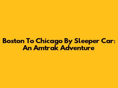 Boston To Chicago By Sleeper Car: An Amtrak Adventure
