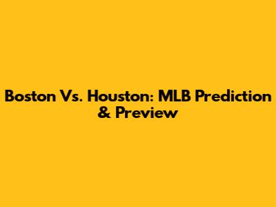 Boston Vs. Houston: MLB Prediction & Preview
