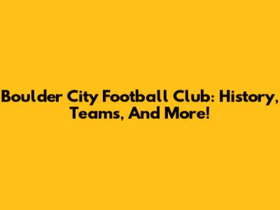 Boulder City Football Club: History, Teams, And More!