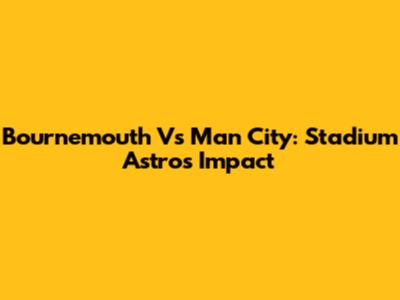 Bournemouth Vs Man City: Stadium Astro's Impact