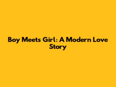 Boy Meets Girl: A Modern Love Story